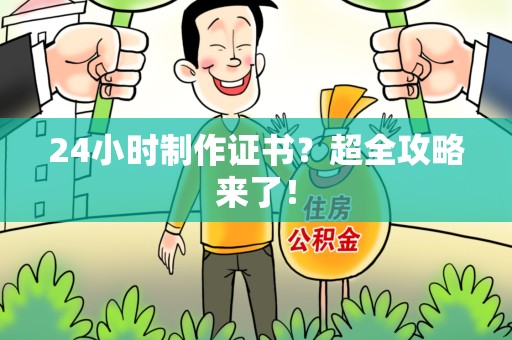 诏安24小时制作证书？超全攻略来了！