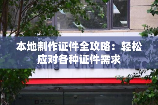 诏安本地制作证件全攻略:轻松应对各种证件需求 诏安本地制作证件全攻略:轻松应对各种证件需求