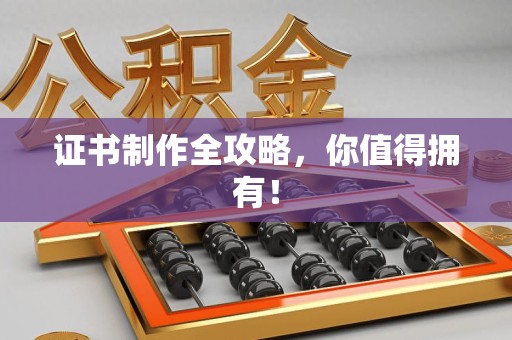 诏安证书制作全攻略，你值得拥有！
